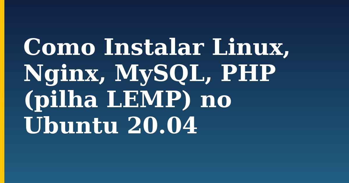 Como Instalar Linux, Nginx, MySQL, PHP (pilha LEMP) no Ubuntu 20.04 — step-by-step Linux tutorial on Progressive Robot