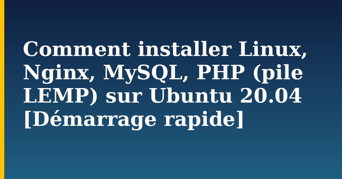 Comment installer Linux, Nginx, MySQL, PHP (pile LEMP) sur Ubuntu 20.04 [Démarrage rapide]