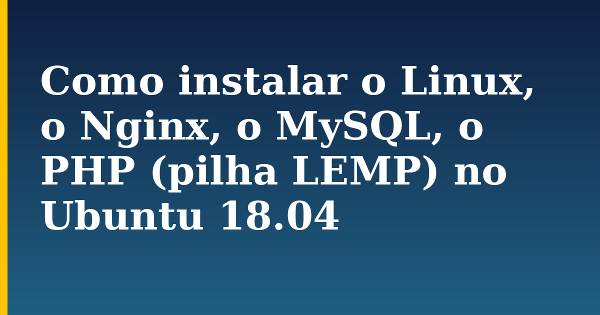 Como instalar o Linux, o Nginx, o MySQL, o PHP (pilha LEMP) no Ubuntu 18.04 — step-by-step Linux tutorial on Progressive Robot