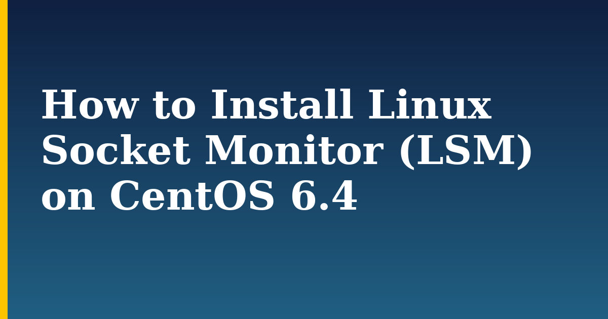 How to Install Linux Socket Monitor (LSM) on CentOS 6.4