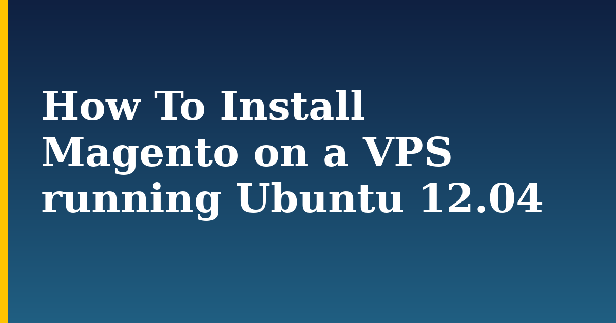 How To Install Magento on a VPS running Ubuntu 12.04 — step-by-step Linux tutorial on Progressive Robot