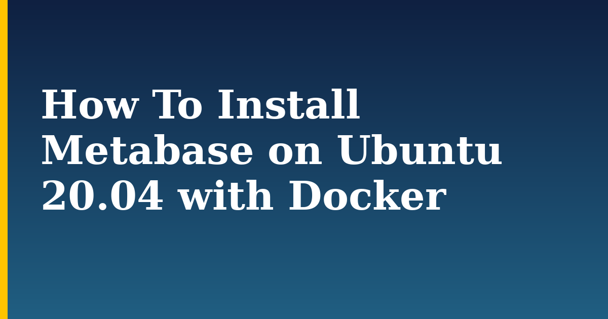 How To Install Metabase on Ubuntu 20.04 with Docker — step-by-step Docker tutorial on Progressive Robot