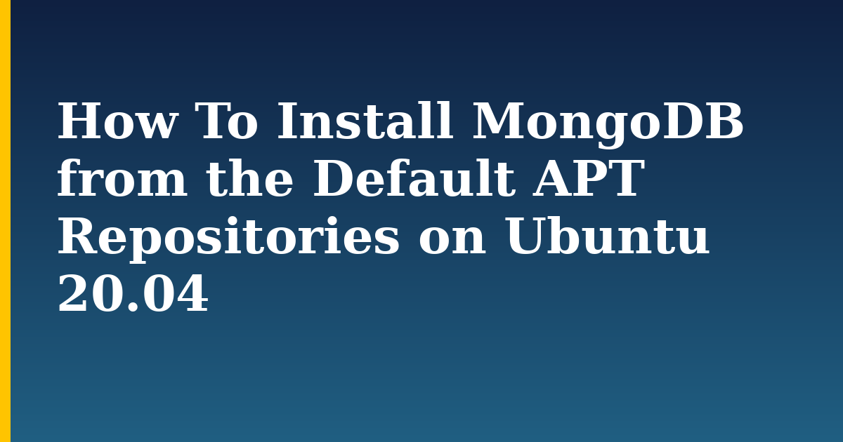 How To Install MongoDB from the Default APT Repositories on Ubuntu 20.04