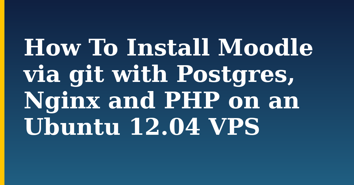 How To Install Moodle via git with Postgres, Nginx and PHP on an Ubuntu 12.04 VPS — step-by-step Linux tutorial on Progressive Robot