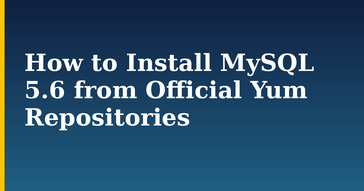 How to Install MySQL 5.6 from Official Yum Repositories
