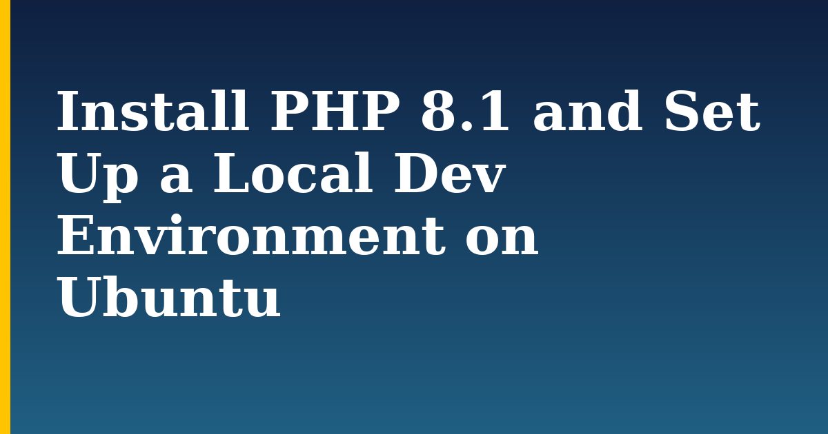 Install PHP 8.1 and Set Up a Local Dev Environment on Ubuntu — step-by-step Linux tutorial on Progressive Robot