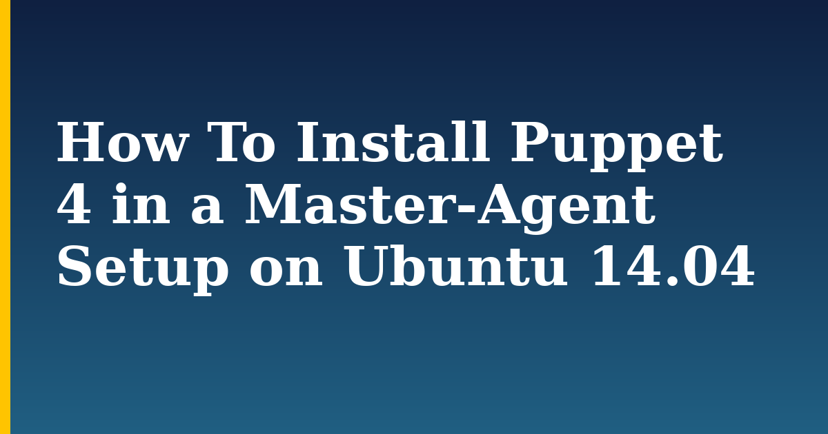 How To Install Puppet 4 in a Master-Agent Setup on Ubuntu 14.04 — step-by-step Linux tutorial on Progressive Robot