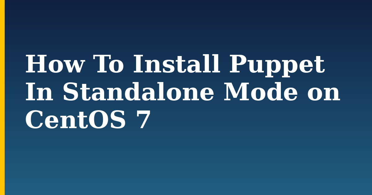 How To Install Puppet In Standalone Mode on CentOS 7 — step-by-step Linux tutorial on Progressive Robot
