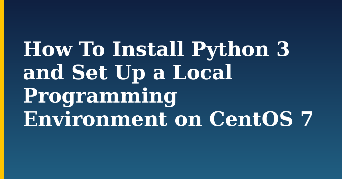How To Install Python 3 and Set Up a Local Programming Environment on CentOS 7 — step-by-step Linux tutorial on Progressive Robot