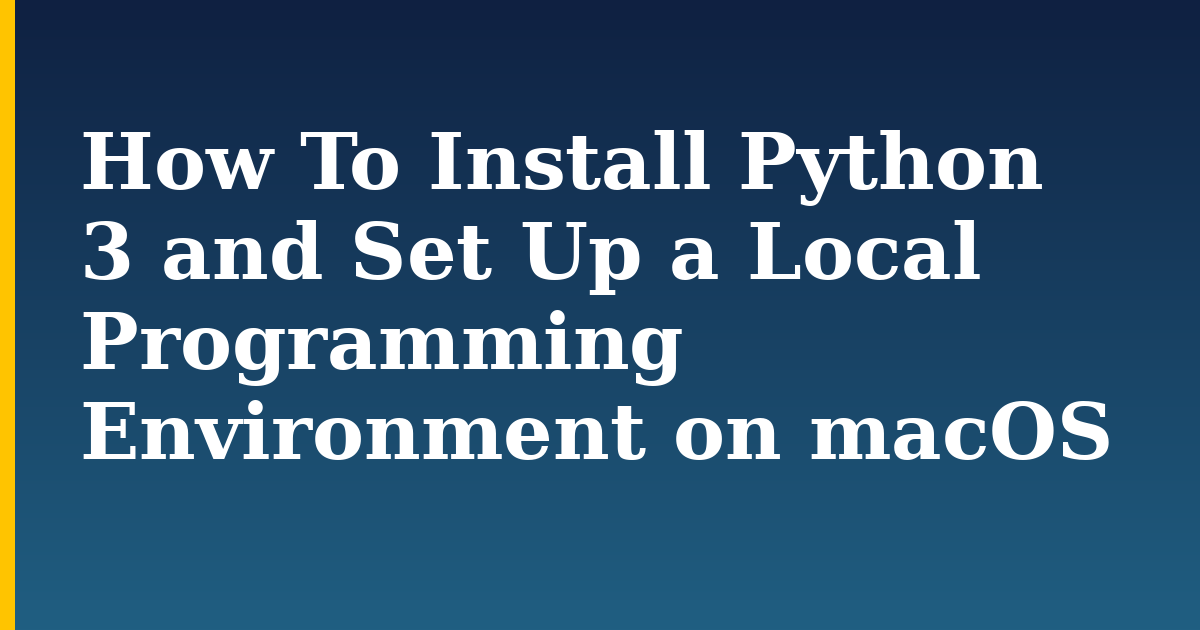 How To Install Python 3 and Set Up a Local Programming Environment on macOS