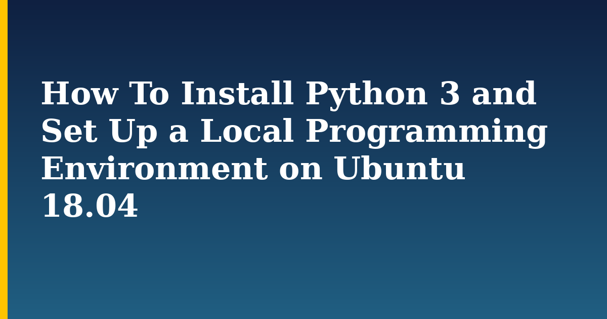 How To Install Python 3 and Set Up a Local Programming Environment on Ubuntu 18.04