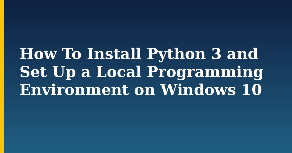 How To Install Python 3 and Set Up a Local Programming Environment on Windows 10