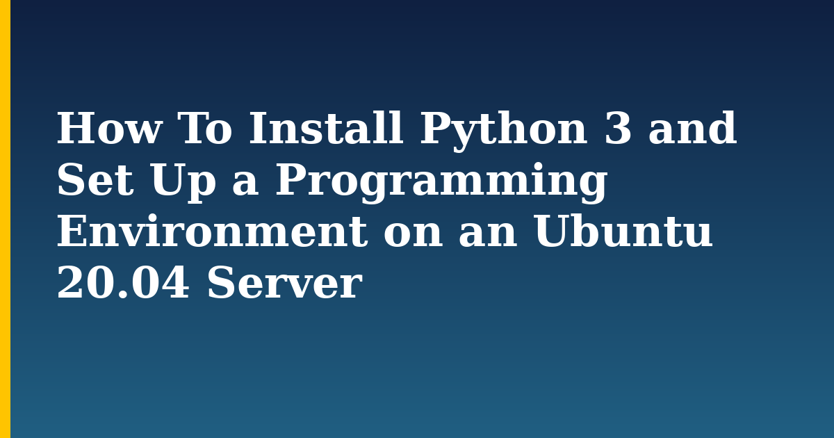 How To Install Python 3 and Set Up a Programming Environment on an Ubuntu 20.04 Server — step-by-step Linux tutorial on Progressive Robot