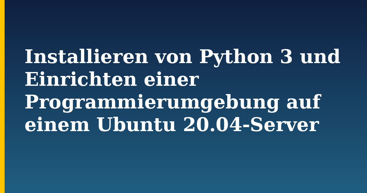 Installieren von Python 3 und Einrichten einer Programmierumgebung auf einem Ubuntu 20.04-Server — step-by-step Linux tutorial on Progressive Robot