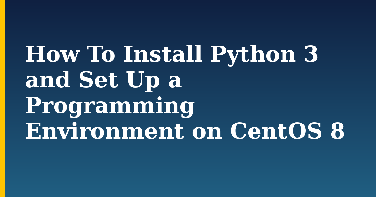 How To Install Python 3 and Set Up a Programming Environment on CentOS 8 — step-by-step Linux tutorial on Progressive Robot