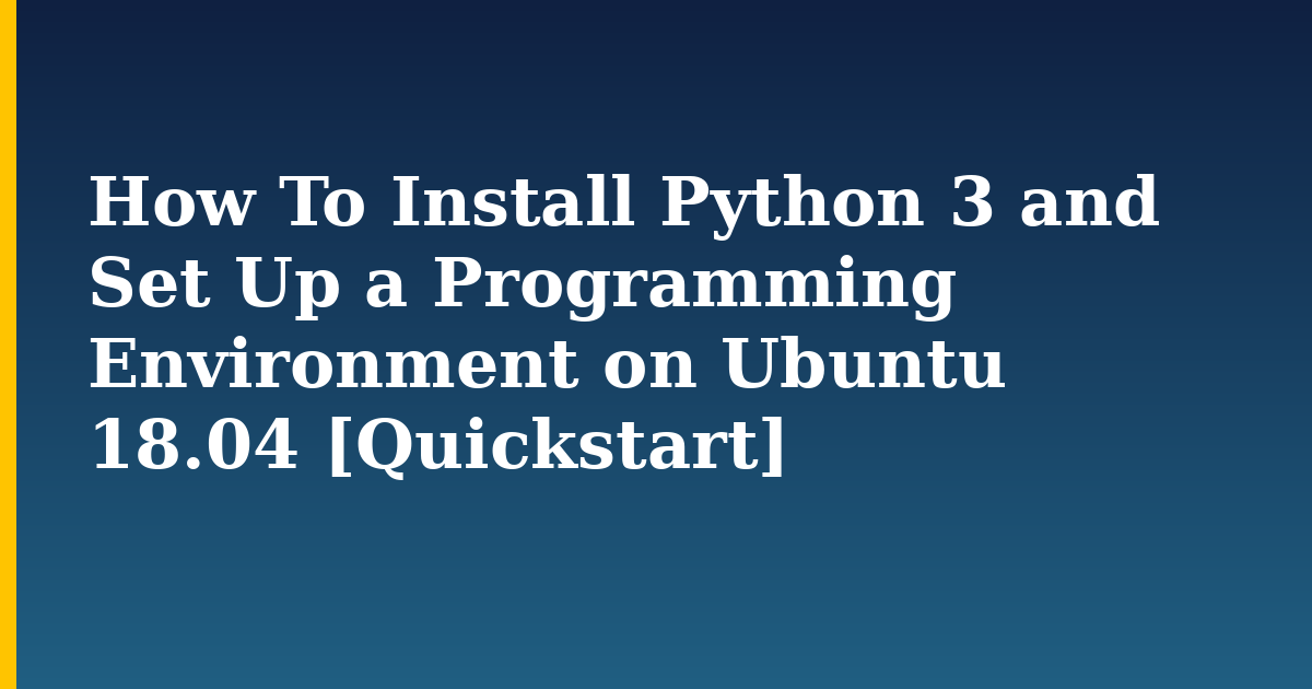 How To Install Python 3 and Set Up a Programming Environment on Ubuntu 18.04 [Quickstart]