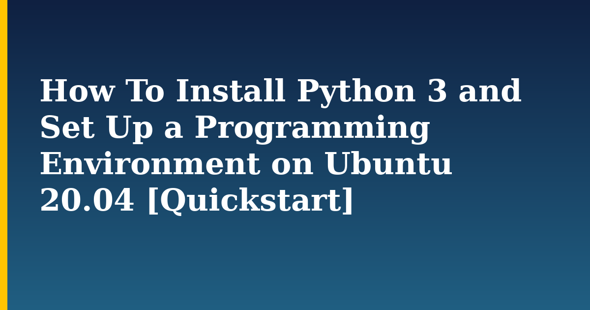 How To Install Python 3 and Set Up a Programming Environment on Ubuntu 20.04 [Quickstart]