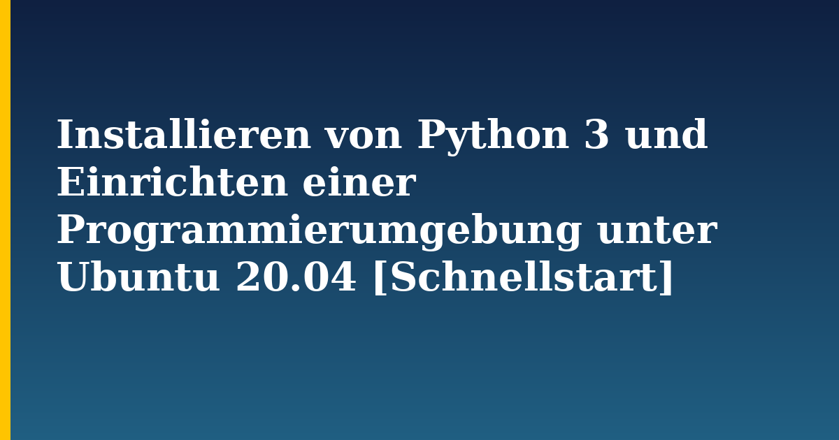 Installieren von Python 3 und Einrichten einer Programmierumgebung unter Ubuntu 20.04 [Schnellstart]