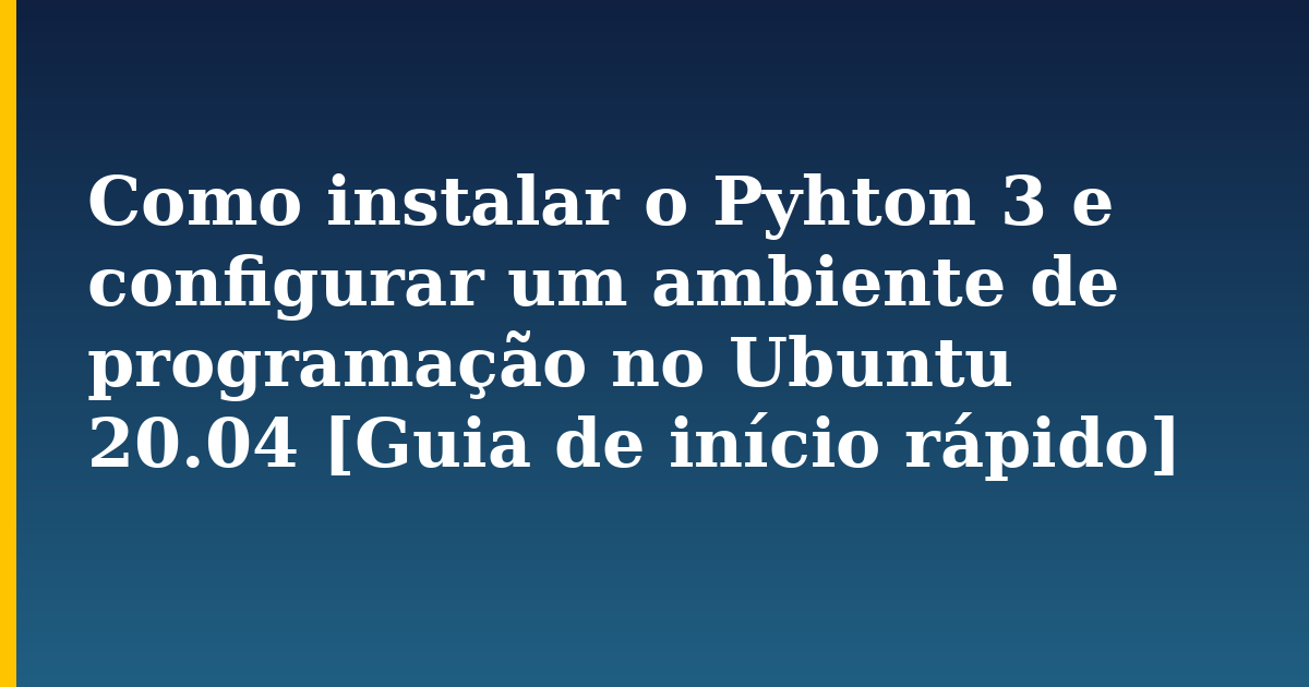 Como instalar o Pyhton 3 e configurar um ambiente de programação no Ubuntu 20.04 [Guia de início rápido]