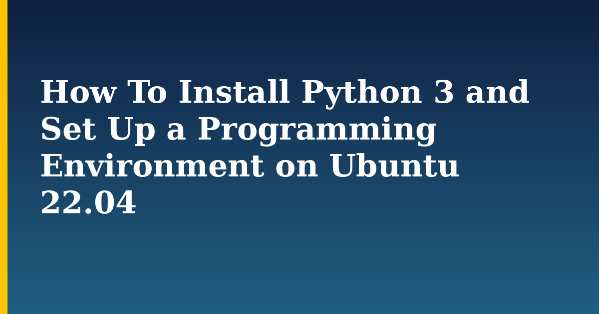 How To Install Python 3 and Set Up a Programming Environment on Ubuntu 22.04