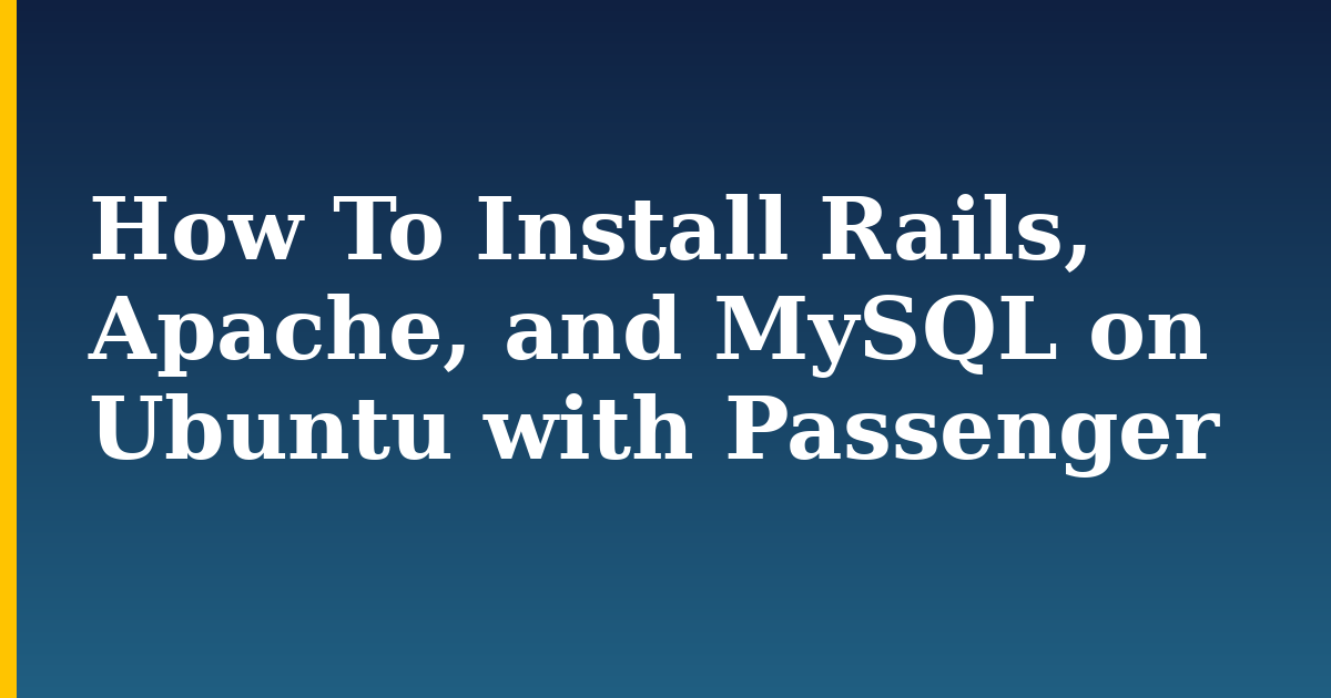 How To Install Rails, Apache, and MySQL on Ubuntu with Passenger — step-by-step Linux tutorial on Progressive Robot