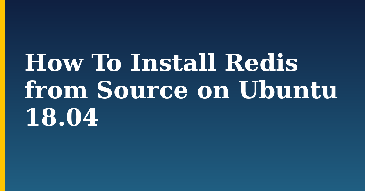 How To Install Redis from Source on Ubuntu 18.04 — step-by-step Linux tutorial on Progressive Robot