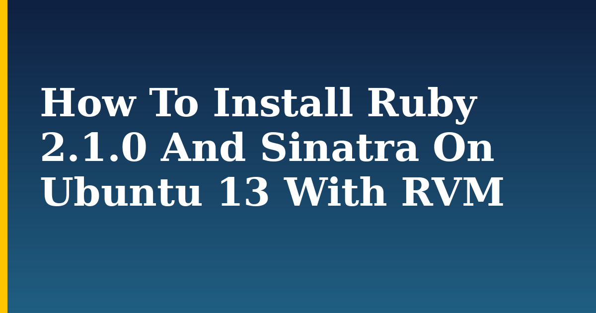 How To Install Ruby 2.1.0 And Sinatra On Ubuntu 13 With RVM