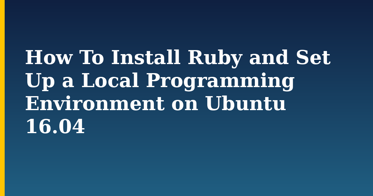 How To Install Ruby and Set Up a Local Programming Environment on Ubuntu 16.04