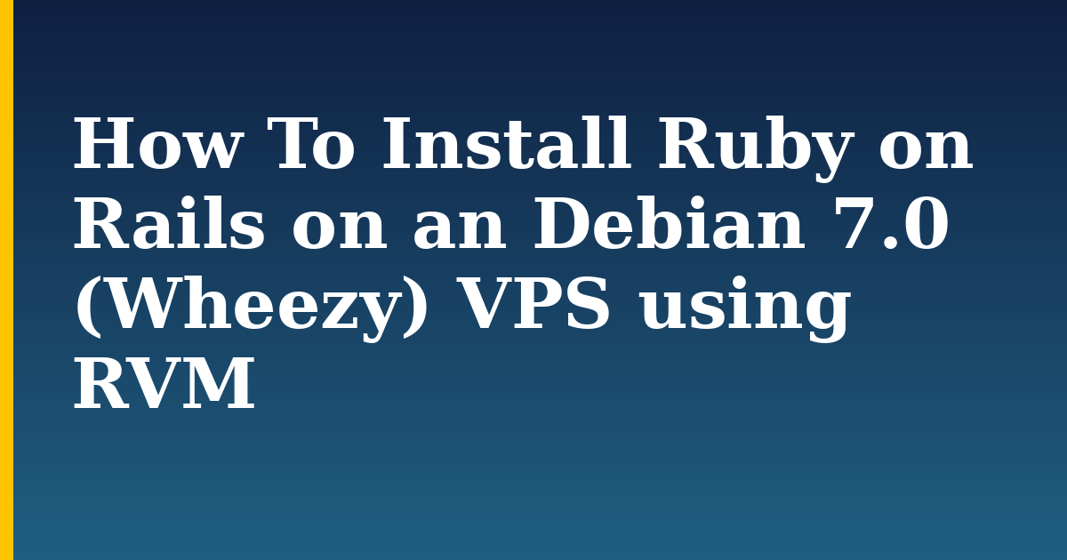How To Install Ruby on Rails on an Debian 7.0 (Wheezy) VPS using RVM — step-by-step Linux tutorial on Progressive Robot
