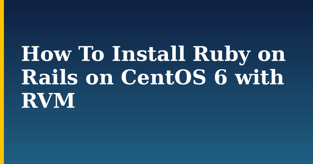 How To Install Ruby on Rails on CentOS 6 with RVM — step-by-step Linux tutorial on Progressive Robot