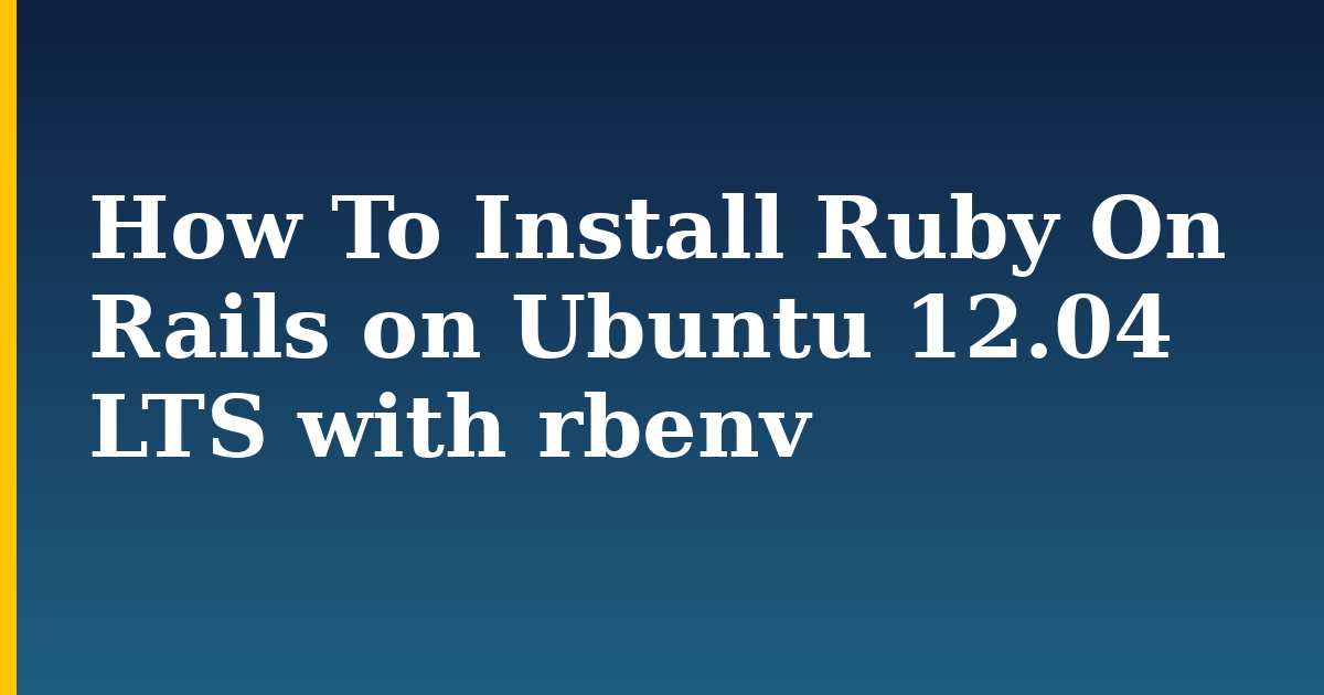 How To Install Ruby On Rails on Ubuntu 12.04 LTS with rbenv — step-by-step Linux tutorial on Progressive Robot