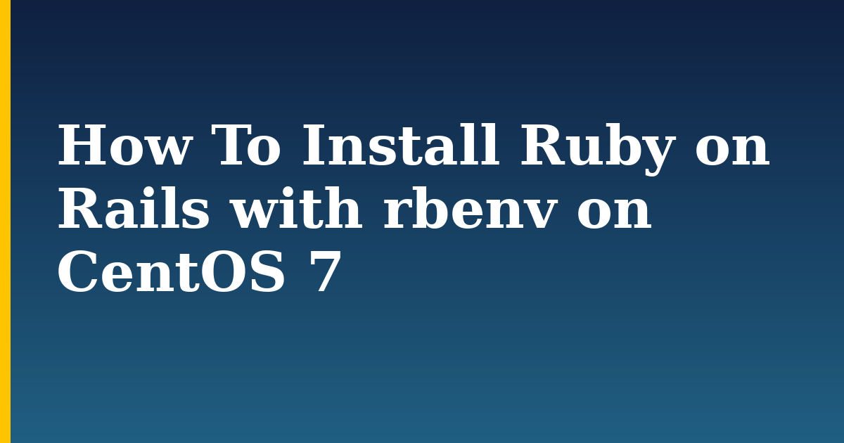 How To Install Ruby on Rails with rbenv on CentOS 7 — step-by-step Linux tutorial on Progressive Robot