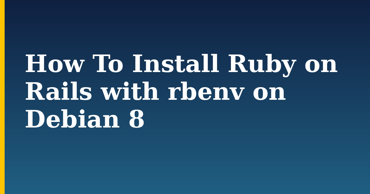 How To Install Ruby on Rails with rbenv on Debian 8