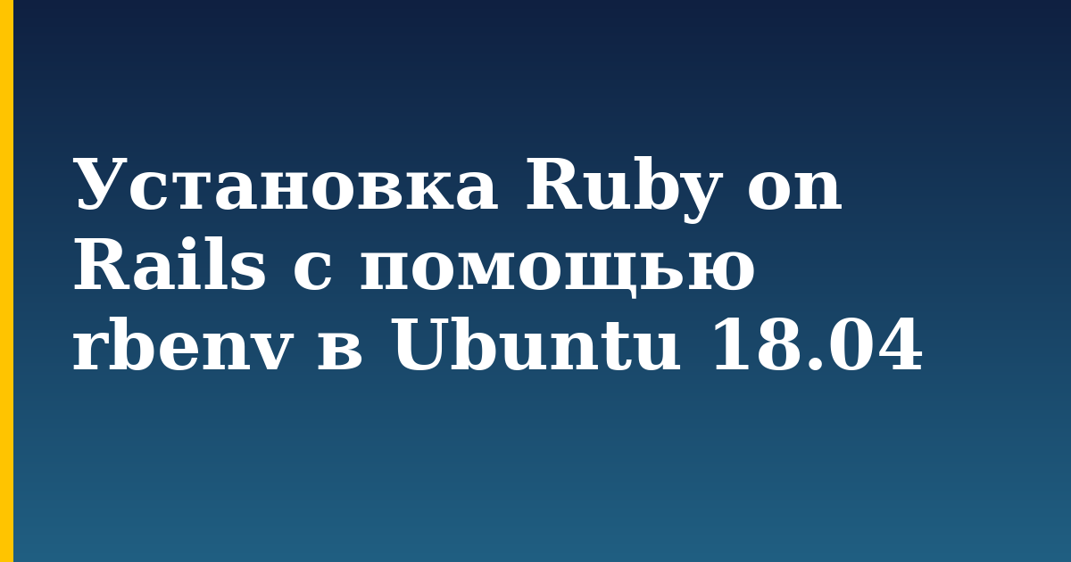 Установка Ruby on Rails с помощью rbenv в Ubuntu 18.04 — step-by-step Linux tutorial on Progressive Robot