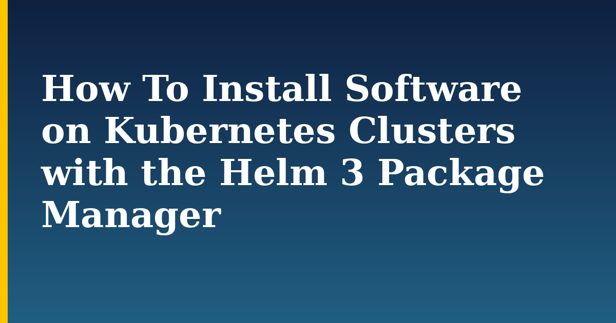 How To Install Software on Kubernetes Clusters with the Helm 3 Package Manager — step-by-step Kubernetes tutorial on Progressive Robot