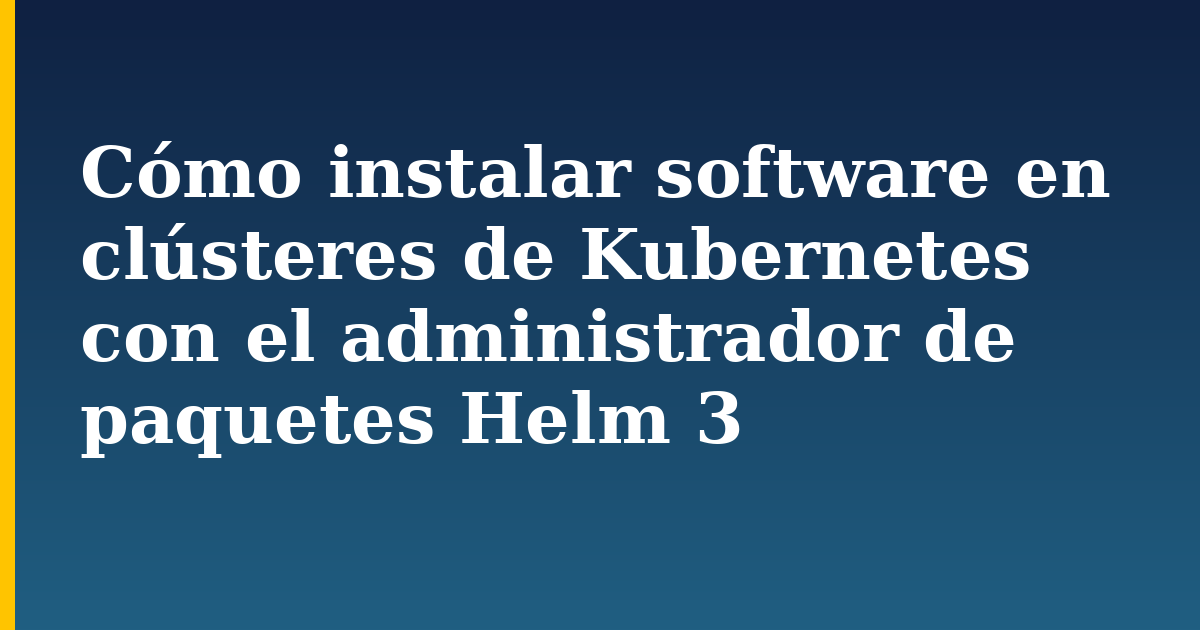Cómo instalar software en clústeres de Kubernetes con el administrador de paquetes Helm 3