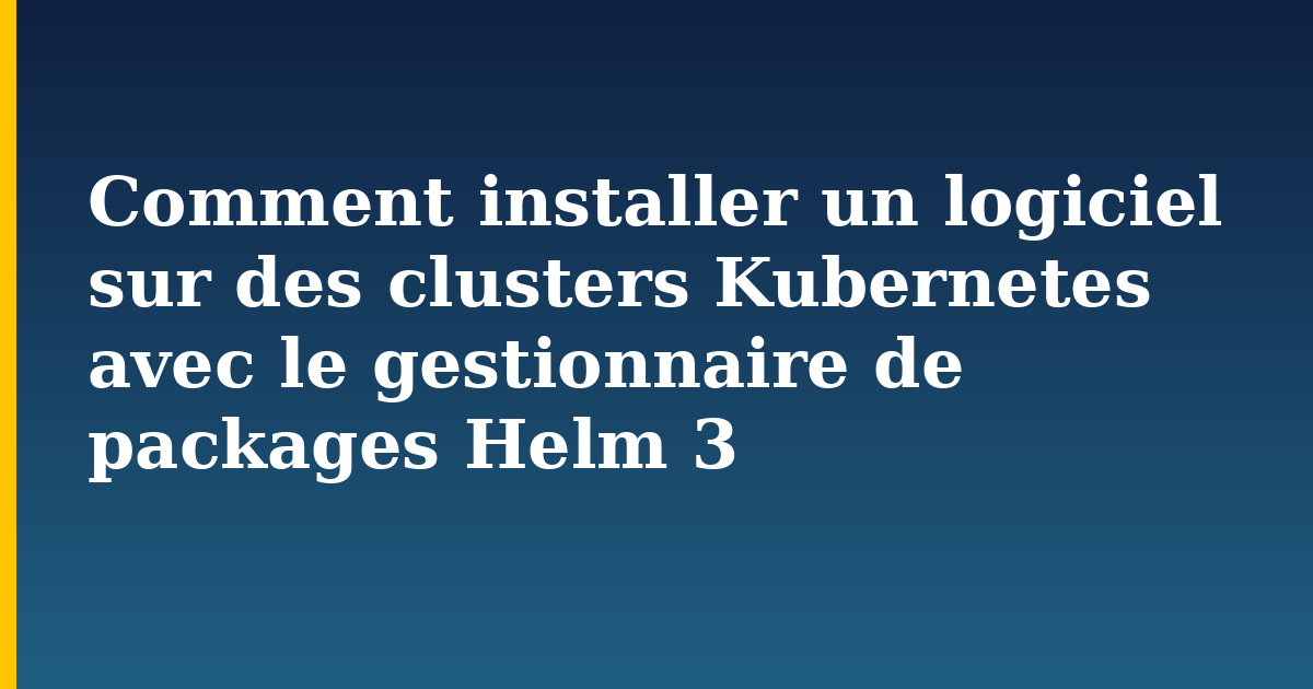 Comment installer un logiciel sur des clusters Kubernetes avec le gestionnaire de packages Helm 3 — step-by-step Kubernetes tutorial on Progressive Robot