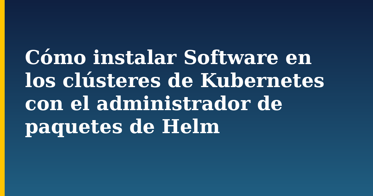 Cómo instalar Software en los clústeres de Kubernetes con el administrador de paquetes de Helm — step-by-step Kubernetes tutorial on Progressive Robot