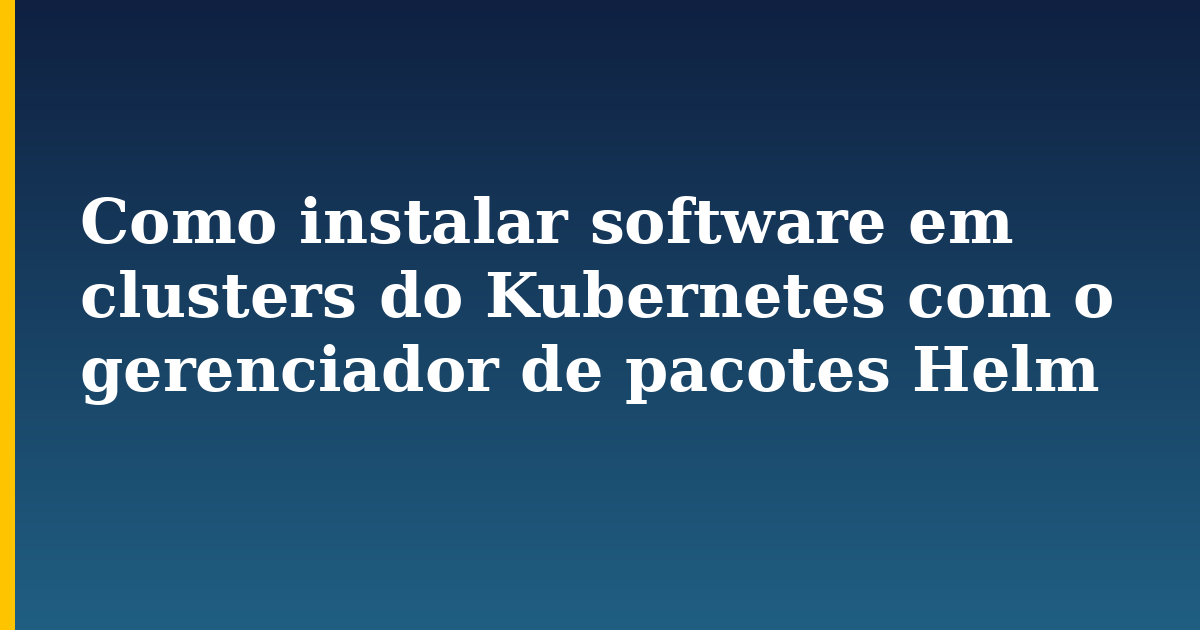 Como instalar software em clusters do Kubernetes com o gerenciador de pacotes Helm — step-by-step Kubernetes tutorial on Progressive Robot