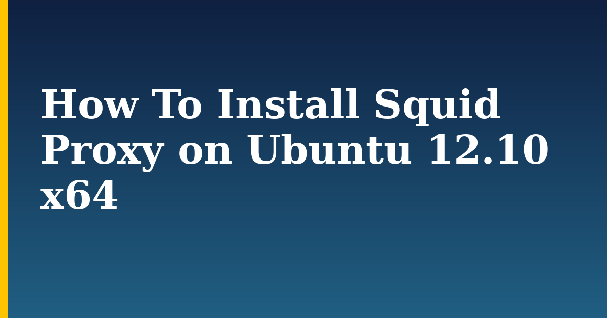 How To Install Squid Proxy on Ubuntu 12.10 x64 — step-by-step Linux tutorial on Progressive Robot
