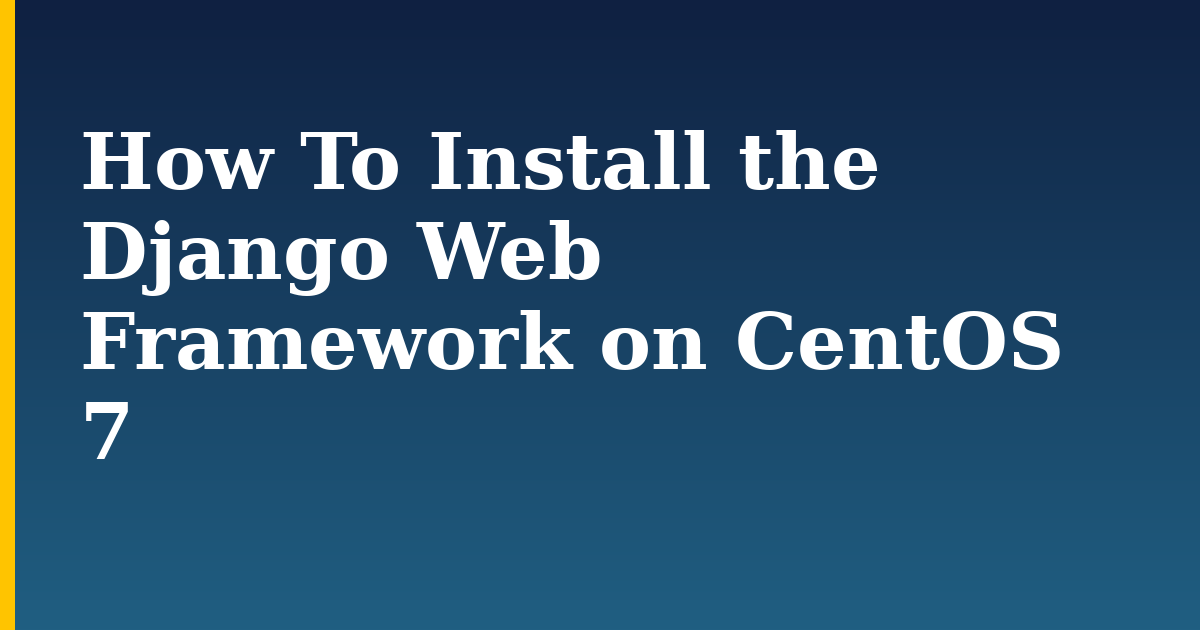 How To Install the Django Web Framework on CentOS 7 — step-by-step Linux tutorial on Progressive Robot