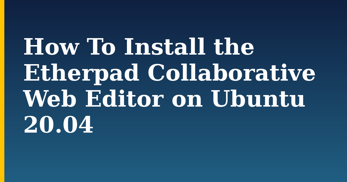 How To Install the Etherpad Collaborative Web Editor on Ubuntu 20.04