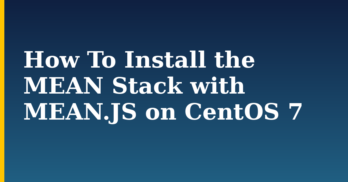 How To Install the MEAN Stack with MEAN.JS on CentOS 7 — step-by-step Linux tutorial on Progressive Robot