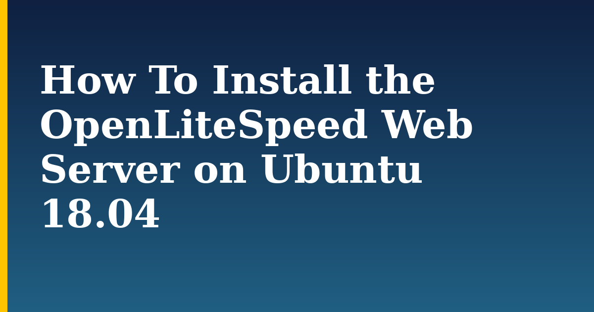 How To Install the OpenLiteSpeed Web Server on Ubuntu 18.04 — step-by-step Linux tutorial on Progressive Robot