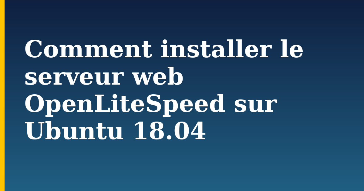 Comment installer le serveur web OpenLiteSpeed sur Ubuntu 18.04 — step-by-step Linux tutorial on Progressive Robot