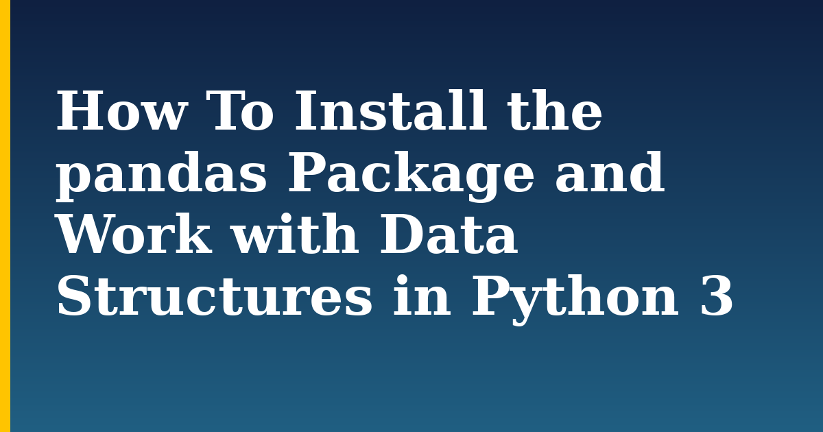 How To Install the pandas Package and Work with Data Structures in Python 3