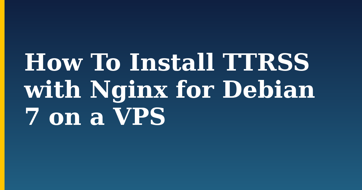 How To Install TTRSS with Nginx for Debian 7 on a VPS — step-by-step Linux tutorial on Progressive Robot