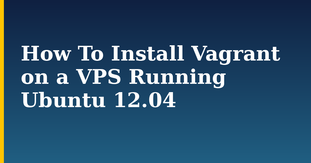 How To Install Vagrant on a VPS Running Ubuntu 12.04 — step-by-step Linux tutorial on Progressive Robot