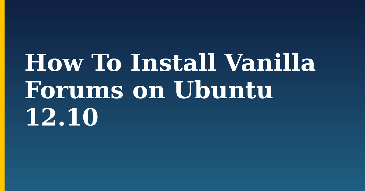 How To Install Vanilla Forums on Ubuntu 12.10 — step-by-step Linux tutorial on Progressive Robot