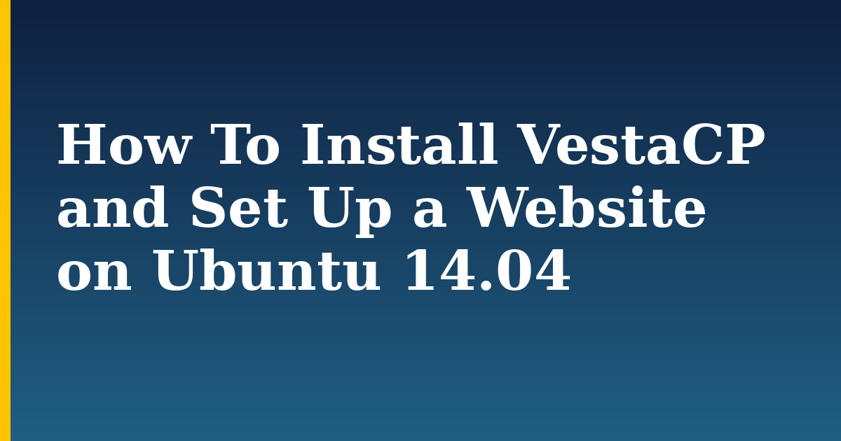 How To Install VestaCP and Set Up a Website on Ubuntu 14.04 — step-by-step Linux tutorial on Progressive Robot